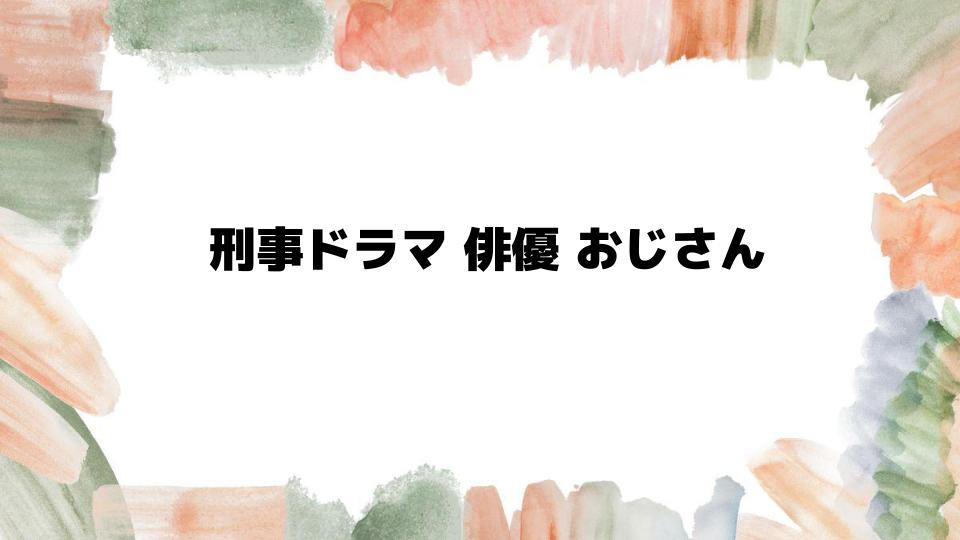 刑事ドラマ俳優おじさん特集